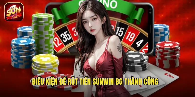 Rút Tiền Sunwin BG - Thanh Toán Thần Tốc Không Chờ Đợi 2 Điều kiện để rút tiền sunwin bg thành công